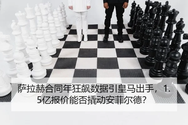 萨拉赫合同年狂飙数据引皇马出手，1.5亿报价能否撬动安菲尔德？